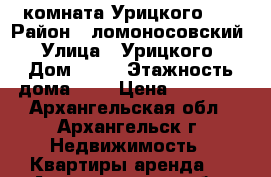 комната Урицкого 54 › Район ­ ломоносовский › Улица ­ Урицкого › Дом ­ 54 › Этажность дома ­ 9 › Цена ­ 10 000 - Архангельская обл., Архангельск г. Недвижимость » Квартиры аренда   . Архангельская обл.